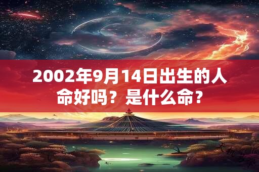2002年9月14日出生的人命好吗？是什么命？