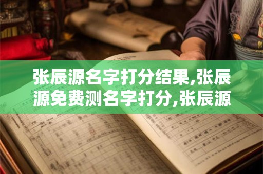 张辰源名字打分结果,张辰源免费测名字打分,张辰源周易免费测名字打分