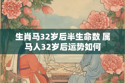 生肖马32岁后半生命数 属马人32岁后运势如何