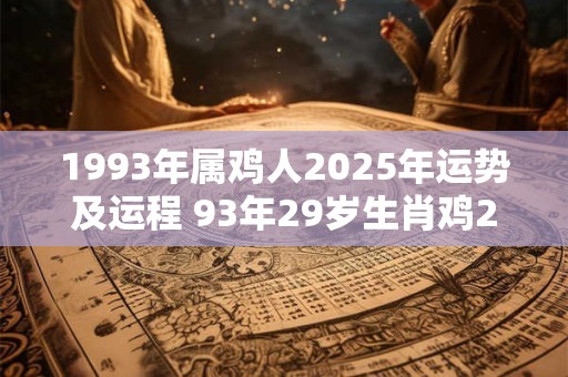1993年属鸡人2025年运势及运程 93年29岁生肖鸡2025年每月运势
