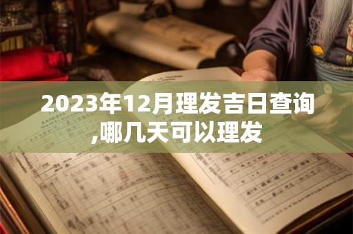 2023年12月理发吉日查询,哪几天可以理发