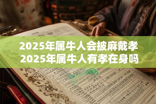 2025年属牛人会披麻戴孝 2025年属牛人有孝在身吗