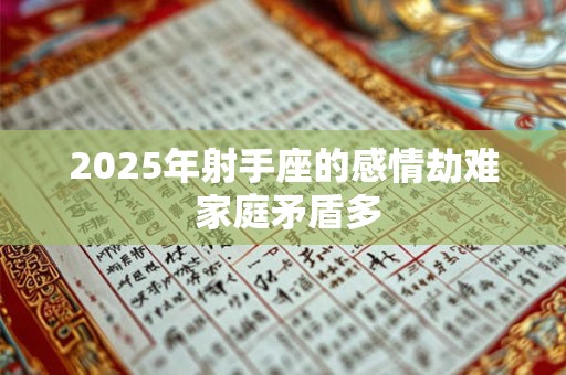 2025年射手座的感情劫难 家庭矛盾多 2025年射手座的感情劫难 家庭矛盾多