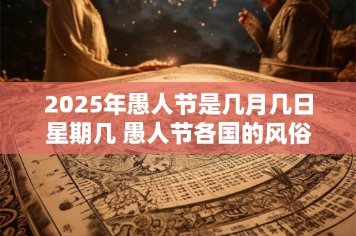 2025年愚人节是几月几日星期几 愚人节各国的风俗