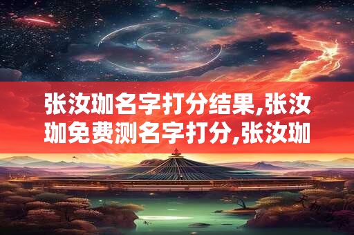 张汝珈名字打分结果,张汝珈免费测名字打分,张汝珈周易免费测名字打分