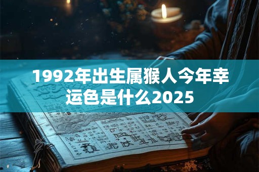 1992年出生属猴人今年幸运色是什么2025