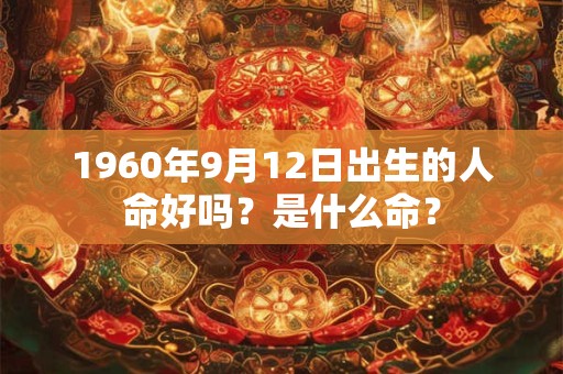 1960年9月12日出生的人命好吗？是什么命？