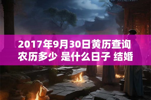 2017年9月30日黄历查询 农历多少 是什么日子 结婚吉时