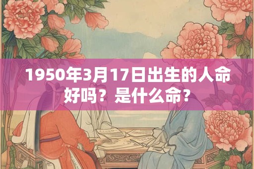 1950年3月17日出生的人命好吗？是什么命？