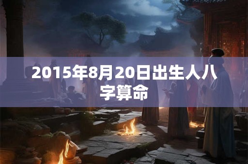 2015年8月20日出生人八字算命