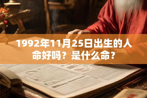 详细阅读:1992年11月25日出生的人命好吗?是什么命? 1992年11月25日出生的人命好吗?是什么命?