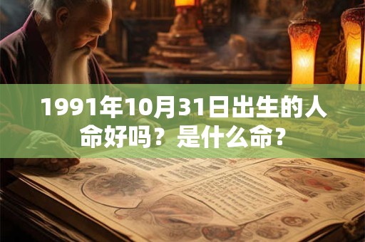 1991年10月31日出生的人命好吗？是什么命？