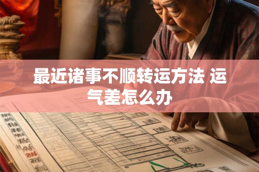 最近诸事不顺转运方法 运气差怎么办