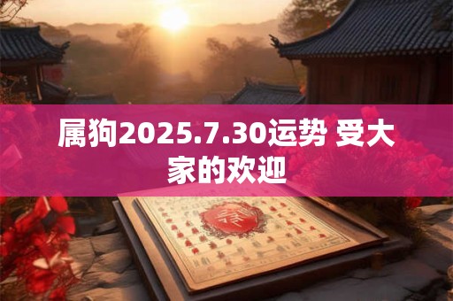 属狗2025.7.30运势 受大家的欢迎