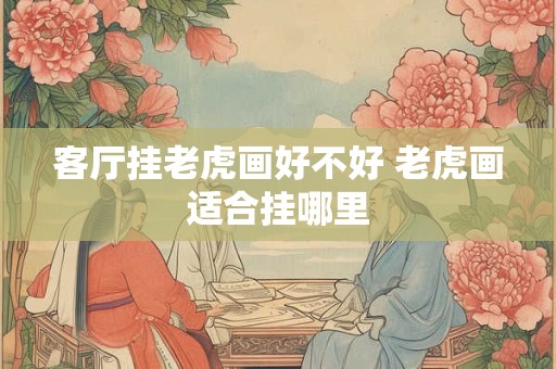 客厅挂老虎画好不好 老虎画适合挂哪里