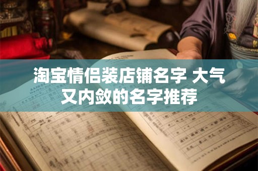 淘宝情侣装店铺名字 大气又内敛的名字推荐