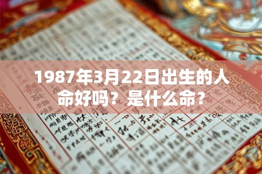 1987年3月22日出生的人命好吗？是什么命？