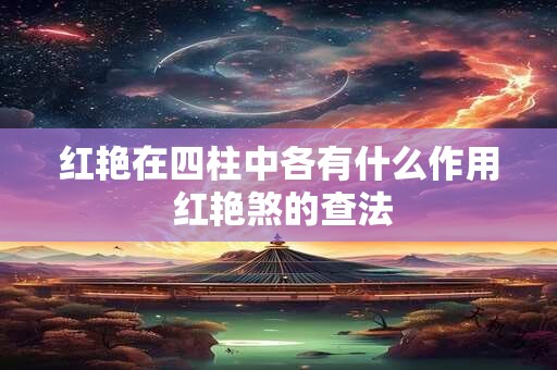 详细阅读:红艳在四柱中各有什么作用 红艳煞的查法 红艳在四柱中各有什么作用 红艳煞的查法