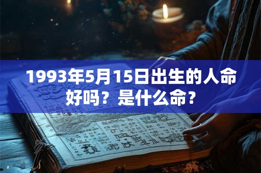 1993年5月15日出生的人命好吗？是什么命？