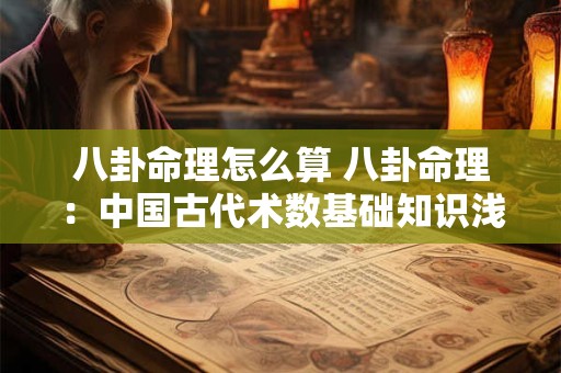 八卦命理怎么算 八卦命理：中国古代术数基础知识浅析