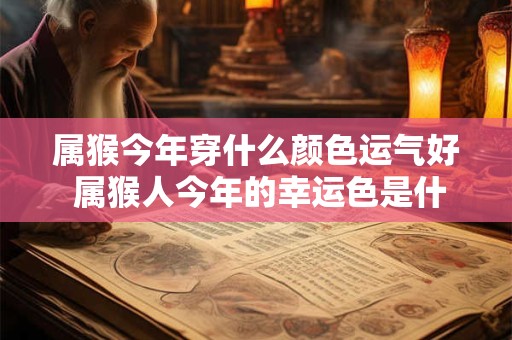 属猴今年穿什么颜色运气好 属猴人今年的幸运色是什么