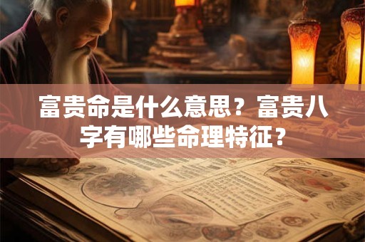 富贵命是什么意思？富贵八字有哪些命理特征？