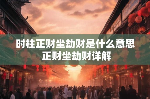 时柱正财坐劫财是什么意思 正财坐劫财详解