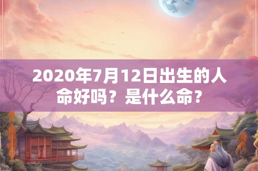 2020年7月12日出生的人命好吗？是什么命？