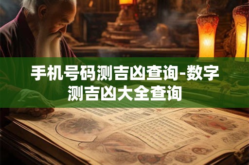 手机号码测吉凶查询-数字测吉凶大全查询