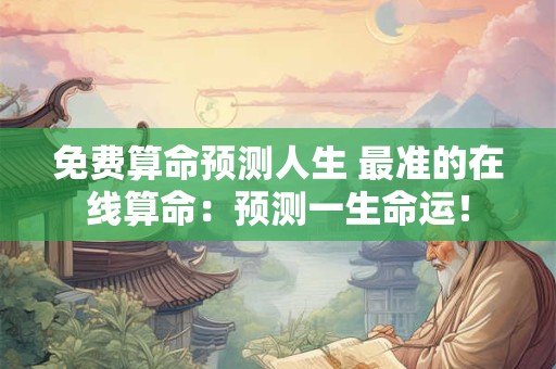 免费算命预测人生 最准的在线算命：预测一生命运！