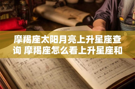 摩羯座太阳月亮上升星座查询 摩羯座怎么看上升星座和月亮星座