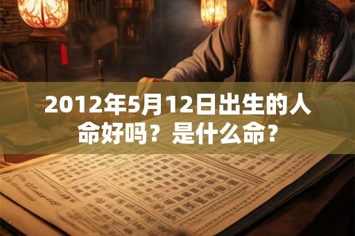 2012年5月12日出生的人命好吗？是什么命？