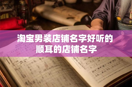 淘宝男装店铺名字好听的 顺耳的店铺名字