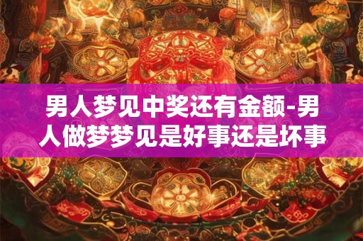 男人梦见中奖还有金额-男人做梦梦见是好事还是坏事