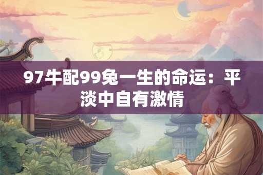 97牛配99兔一生的命运：平淡中自有激情