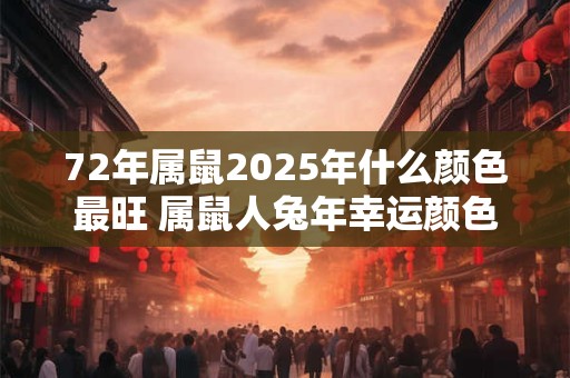 72年属鼠2025年什么颜色最旺 属鼠人兔年幸运颜色