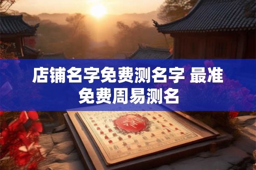 店铺名字免费测名字 最准免费周易测名