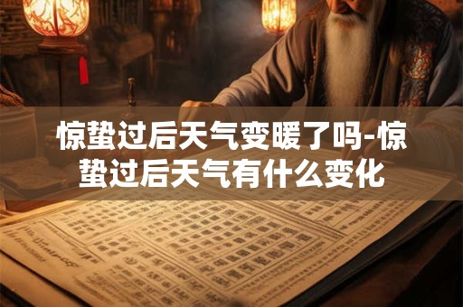 惊蛰过后天气变暖了吗-惊蛰过后天气有什么变化