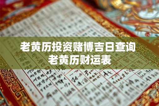 老黄历投资赌博吉日查询 老黄历财运表