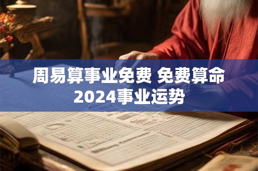 周易算事业免费 免费算命2024事业运势