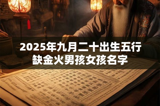 2025年九月二十出生五行缺金火男孩女孩名字