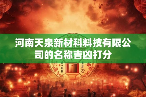 河南天泉新材科料技有限公司的名称吉凶打分
