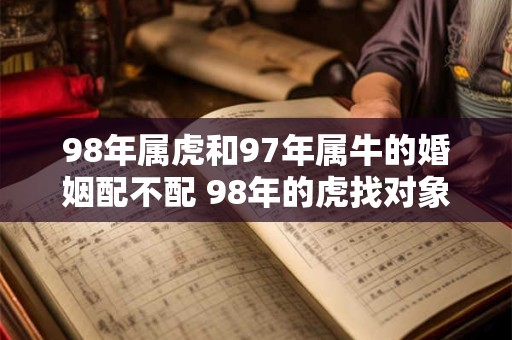 98年属虎和97年属牛的婚姻配不配 98年的虎找对象差几岁好