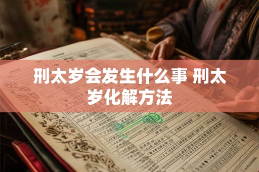 刑太岁会发生什么事 刑太岁化解方法