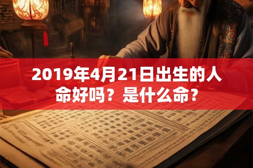 2019年4月21日出生的人命好吗？是什么命？