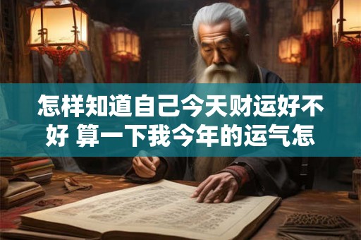 怎样知道自己今天财运好不好 算一下我今年的运气怎么样