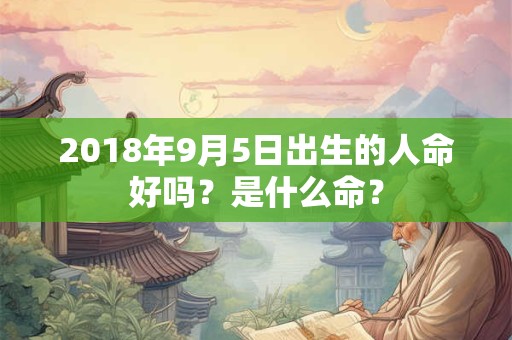 2018年9月5日出生的人命好吗？是什么命？
