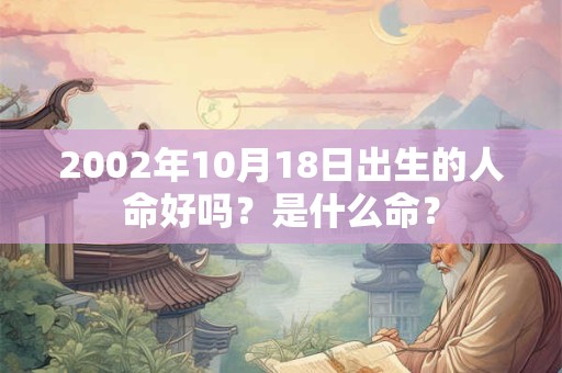 2002年10月18日出生的人命好吗？是什么命？