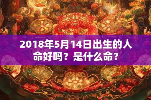 2018年5月14日出生的人命好吗？是什么命？