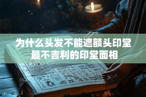 为什么头发不能遮额头印堂 最不吉利的印堂面相
